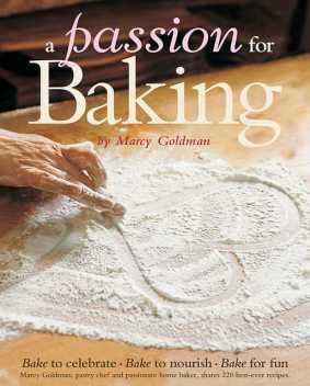 A Passion for Baking: Bake to Nourish, Bake to Celebrate, Bake for Love, Marcy Goldman