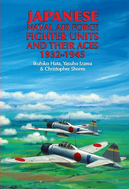 Japanese Naval Air Force Fighter Units and Their Aces, 1932–1945, Yasuho Izawa, Christopher Shores, Ikuhiko Hata