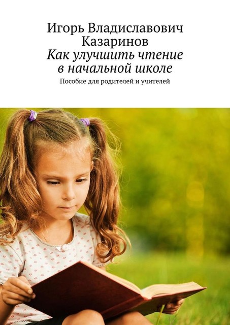 Как улучшить чтение в начальной школе. Пособие для родителей и учителей, Игорь Казаринов
