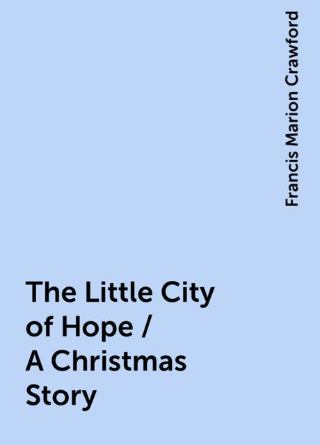 The Little City of Hope / A Christmas Story, Francis Marion Crawford