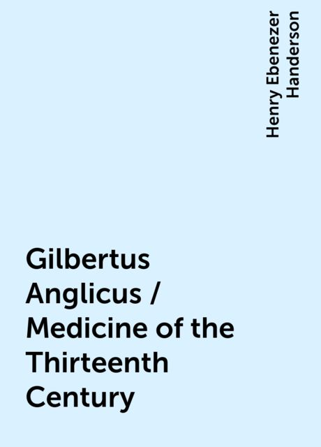 Gilbertus Anglicus / Medicine of the Thirteenth Century, Henry Ebenezer Handerson