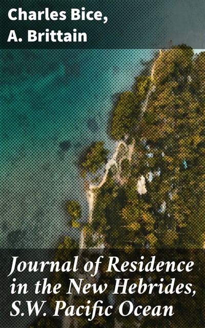 Journal of Residence in the New Hebrides, S.W. Pacific Ocean, Charles Bice, A. Brittain