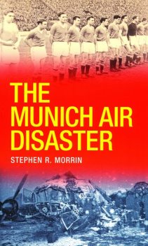 The Munich Air Disaster – The True Story behind the Fatal 1958 Crash, Stephen Morrin