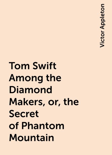 Tom Swift Among the Diamond Makers, or, the Secret of Phantom Mountain, Victor Appleton
