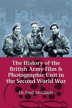 The History of the British Army Film and Photographic Unit in the Second World War, Fred McGlade
