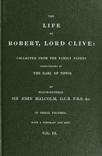 The Life of Robert, Lord Clive, Vol. 3 (of 3) / Collected from the family papers, John Malcolm
