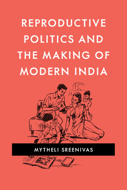 Reproductive Politics and the Making of Modern India, Mytheli Sreenivas