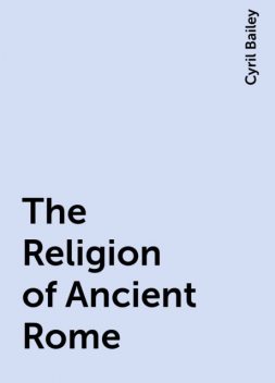 The Religion of Ancient Rome, Cyril Bailey