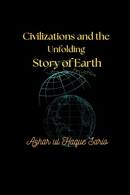 Civilizations and the Unfolding Story of Earth, Azhar ul Haque Sario