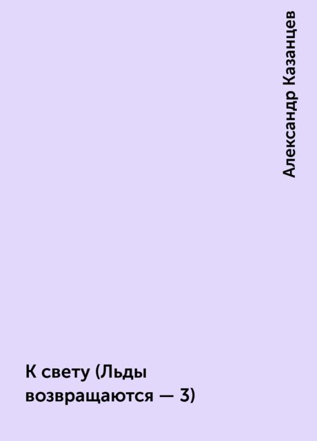 К свету (Льды возвращаются - 3), Александр Казанцев