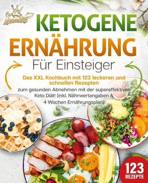 Ketogene Ernährung für Einsteiger: Das XXL Kochbuch mit 123 leckeren und schnellen Rezepten zum gesunden Abnehmen mit der supereffektiven Keto Diät! Inkl. Nährwertangaben und 4 Wochen Ernährungsplan, Kitchen King