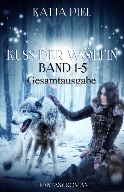Kuss der Wölfin – Band 1–5 (Spezial eBook Pack über alle Teile. Insgesamt über 1300 Seiten), Katja Piel