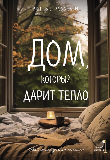 Дом, который дарит тепло: твой калейдоскоп счастья. Уютные рассказы, Мария Меньшикова, Любовь Курилюк, Саша Паулан, Елена Шаламонова