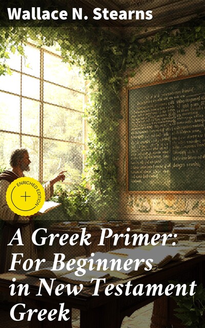A Greek Primer: For Beginners in New Testament Greek, Wallace N. Stearns