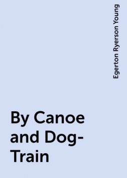 By Canoe and Dog-Train, Egerton Ryerson Young