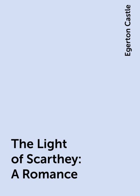 The Light of Scarthey: A Romance, Egerton Castle