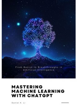 Mastering Machine Learning with ChatGPT, Daniel Li