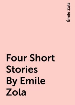 Four Short Stories By Emile Zola, Émile Zola