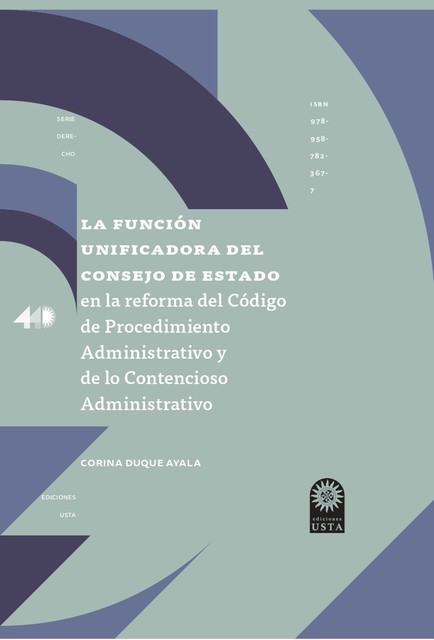 La función unificadora del Consejo de Estado en la reforma del Código de Procedimiento Administrativo y de lo Contencioso Administrativo, Duque Corina Duque Ayala