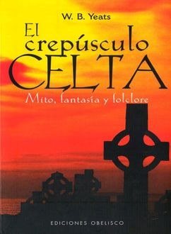 El Crepúsculo Celta. Mito, Fantasía Y Folclore, William Butler Yeats