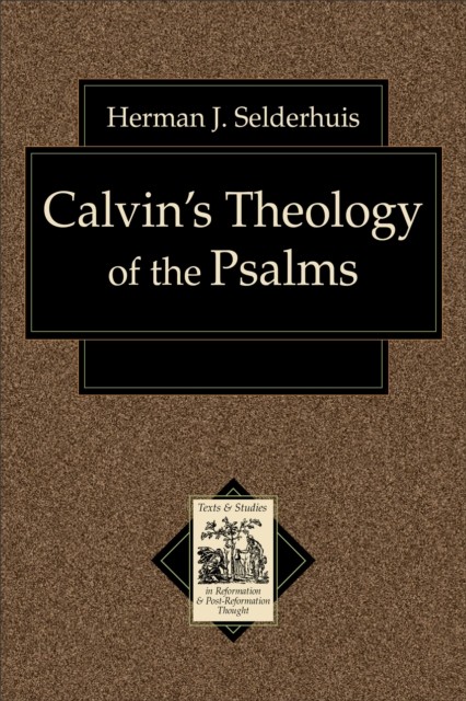 Calvin's Theology of the Psalms (Texts and Studies in Reformation and Post-Reformation Thought), Herman Selderhuis
