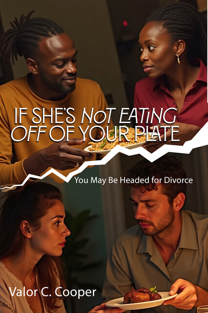 If she’s Not Eating Off of Your Plate, You May Be Headed for Divorce Small Signs, Big Truths, Valor C. Cooper