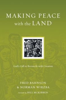 Making Peace with the Land, Norman Wirzba, Fred Bahnson