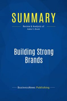 Summary: Building Strong Brands – David Aaker, BusinessNews Publishing