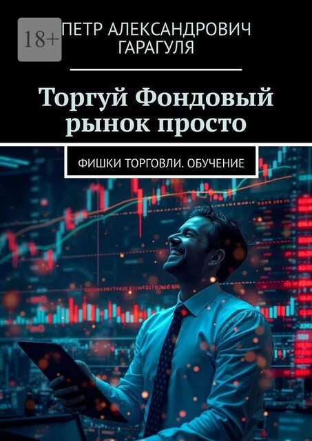 Торгуй. Фондовый рынок просто. Фишки торговли. Обучение, Пётр Гарагуля