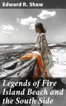 Legends of Fire Island Beach and the South Side, Edward R.Shaw