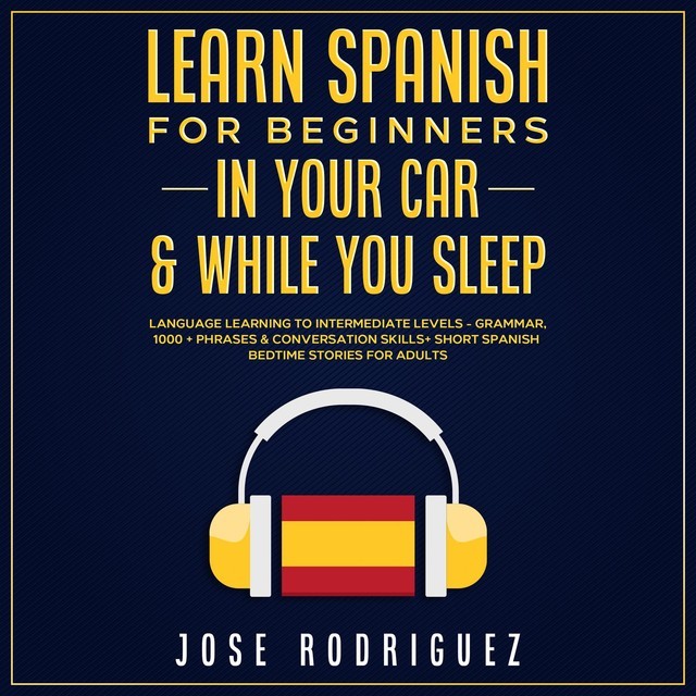Learn Spanish For Beginners In Your Car & While You Sleep, Jose Rodriguez