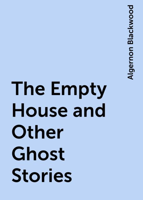 The Empty House and Other Ghost Stories, Algernon Blackwood