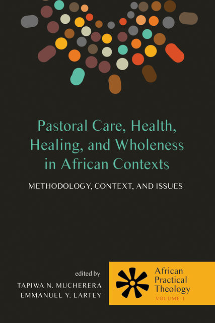 Pastoral Care, Health, Healing, and Wholeness in African Contexts, Tapiwa Mucherera