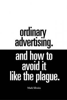 Ordinary Advertising. And How To Avoid It Like The Plague, Mark Silveira