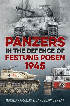 Panzers in the Defence of Festung Posen 1945, Jarosław Jerzak, Maciej Karalus