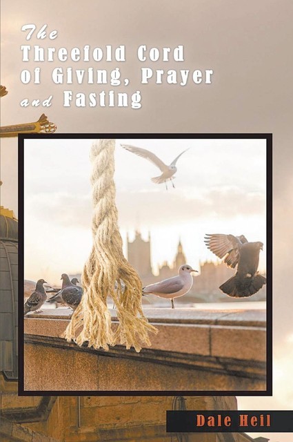 The Threefold Cord of Giving, Prayer and Fasting, Dale Heil