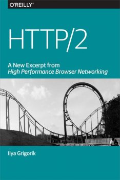 HTTP/2: A New Excerpt from High Performance Browser
 Networking, Ilya Grigorik