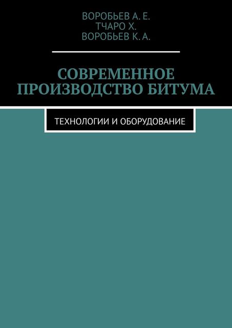 Современное производство битума. Технологии и оборудование, Воробьев А.Е., Воробьев К.А., Тчаро Х.