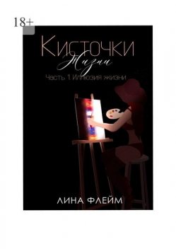 Кисточки жизни. Часть 1. Иллюзия Жизни, Лина Флейм