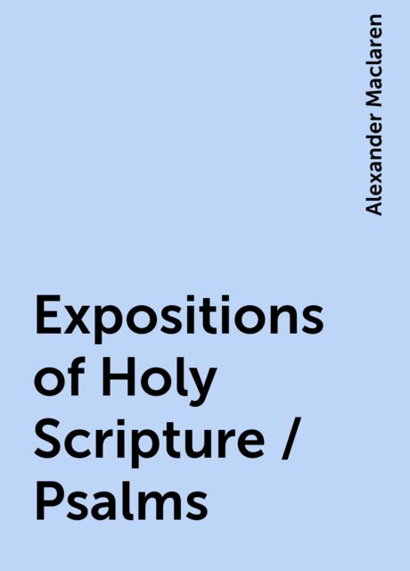 Expositions of Holy Scripture / Psalms, Alexander Maclaren