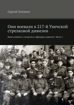 Они воевали в 217-й Унечской стрелковой дивизии. Книга памяти о солдатах и офицерах дивизии. Часть 1, Сергей Лопатин