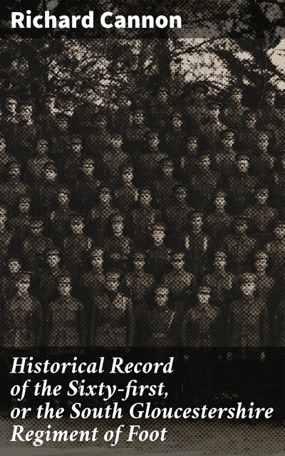 Historical Record of the Sixty-first, or the South Gloucestershire Regiment of Foot, Richard Cannon