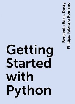 Getting Started with Python, Fabrizio Romano, Dusty Phillips, Benjamin Baka