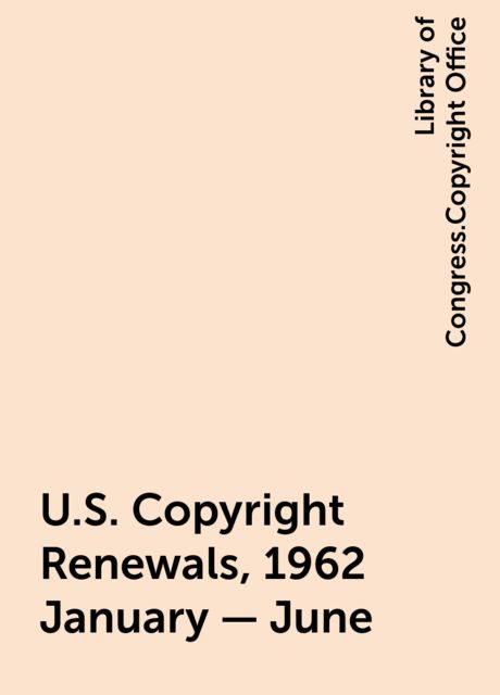 U.S. Copyright Renewals, 1962 January - June, Library of Congress.Copyright Office