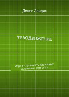 ТелоДвижение. Игра в стройность для умных и ленивых взрослых, Денис Зайдис