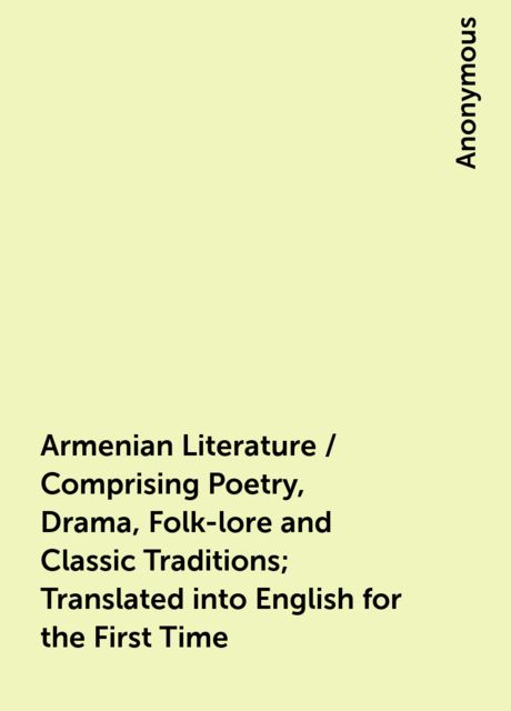 Armenian Literature / Comprising Poetry, Drama, Folk-lore and Classic Traditions; Translated into English for the First Time, 