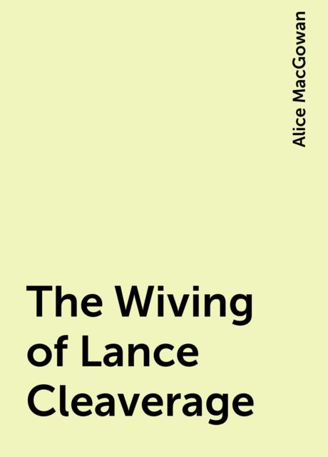 The Wiving of Lance Cleaverage, Alice MacGowan