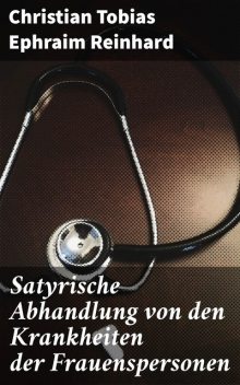 Satyrische Abhandlung von den Krankheiten der Frauenspersonen, Christian Tobias Ephraim Reinhard