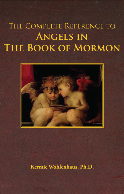 The Complete Reference to Angels in The Book of Mormon, Kermie Wohlenhaus