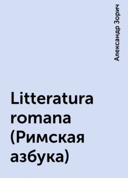 Litteratura romana (Римская азбука), Александр Зорич
